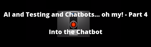 AI and Testing and Chatbots... Oh My! Part 4 - Into the Chatbot